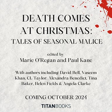 banner advertisement on a mottled grey background, with blood spatter in the top righthand corner. Text reads DEATH COMES AT CHRISTMAS Tales of Seasonal Malice. Edited by Marie O'Regan and Paul Kane, with authors including David Bell, Vaseem Khan, CL Taylor, Alexandra Benedict, Tina Baker, Helen Fields and Angela Clarke. COMING OCTOBER 2024. Titan Books