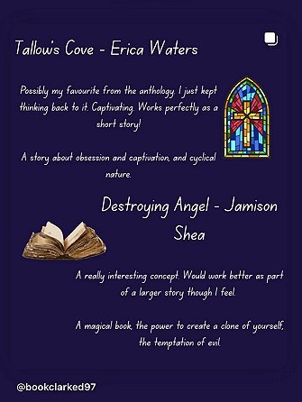 purple background featuring a stained glass window and an open book. Text reads: Tallow's Cove - Erica Waters. Possibly my favourite from the anthology I just kept thinking back to it. Captivating. WOrks perfectly as a short story! A story about obsession and captivation, and cyclical nature. Destroying Angel - Jamison Shea. A really interesting concept! Would work better as part of a larger story though I feel. A magical book, the power to create a clone of yourself, the temptation  of evil 