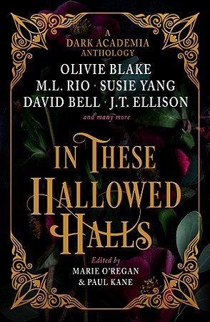 Book cover. In These Hallowed Halls, edited by Marie O'Regan and Paul Kane, a Dark Academia anthology, featuring Olivie Blake, M L Rio, Susie Yang, David Bell, J T Ellison and many more